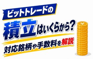 ビットトレードの積立はいくらから？対応銘柄や手数料を解説