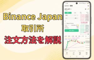 Binance Japan（バイナンスジャパン）取引所の注文方法の種類と使い方を解説